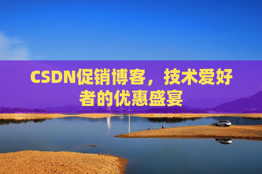 CSDN促销博客，技术爱好者的优惠盛宴